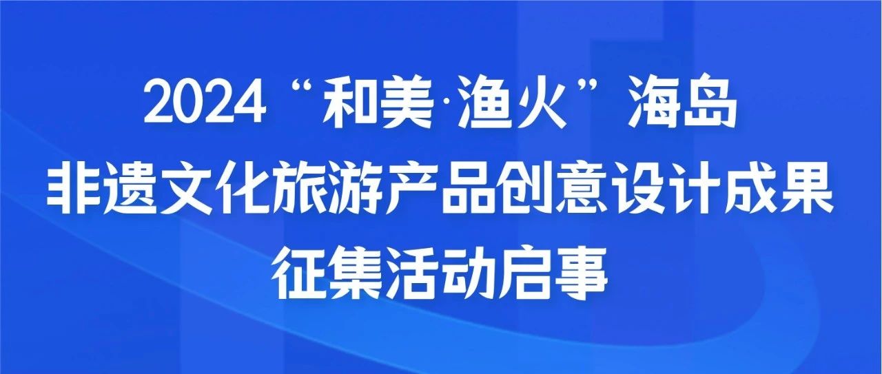 2024“和美漁火”海島非遺文化旅游產品創意設計成果征集活動啟事
